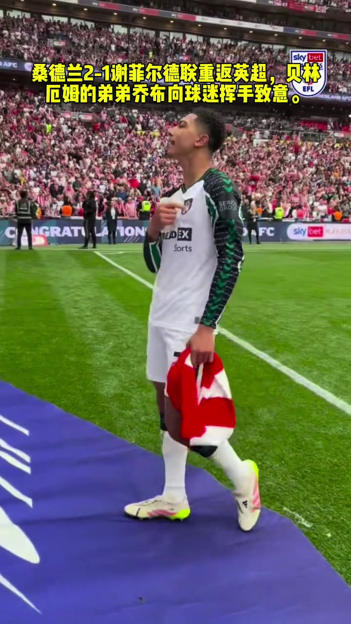德兰2-1谢菲尔德联重返英超，贝林厄姆的弟弟乔布向球迷挥手致意